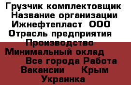 Грузчик-комплектовщик › Название организации ­ Ижнефтепласт, ООО › Отрасль предприятия ­ Производство › Минимальный оклад ­ 20 000 - Все города Работа » Вакансии   . Крым,Украинка